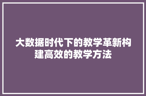 大数据时代下的教学革新构建高效的教学方法