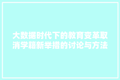大数据时代下的教育变革取消学籍新举措的讨论与方法