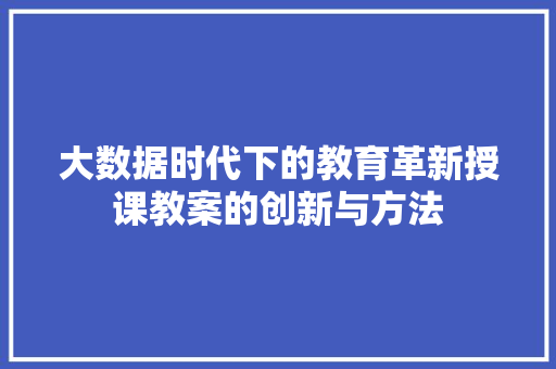 大数据时代下的教育革新授课教案的创新与方法