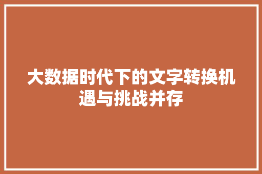 大数据时代下的文字转换机遇与挑战并存