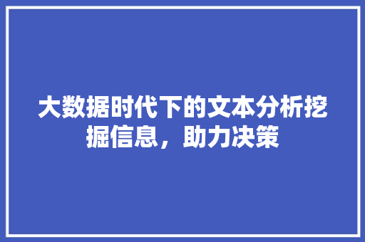 大数据时代下的文本分析挖掘信息，助力决策