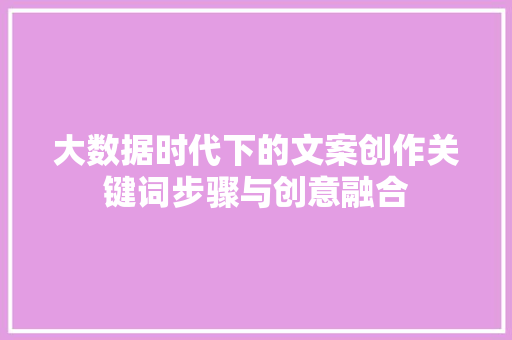 大数据时代下的文案创作关键词步骤与创意融合