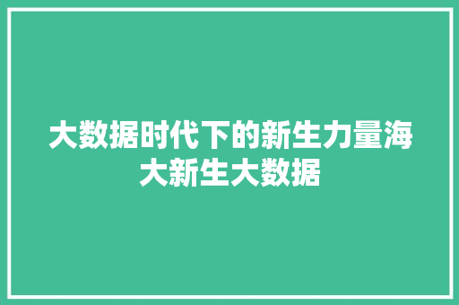 大数据时代下的新生力量海大新生大数据