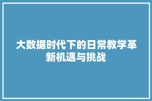 大数据时代下的日常教学革新机遇与挑战