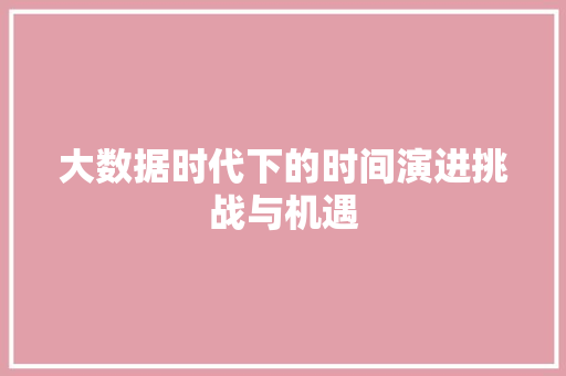大数据时代下的时间演进挑战与机遇