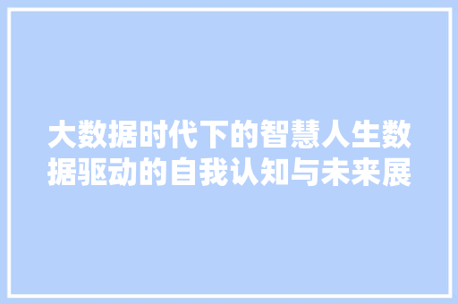 大数据时代下的智慧人生数据驱动的自我认知与未来展望