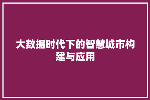 大数据时代下的智慧城市构建与应用