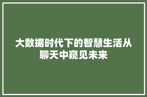 大数据时代下的智慧生活从聊天中窥见未来