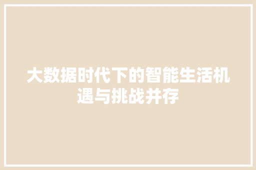 大数据时代下的智能生活机遇与挑战并存