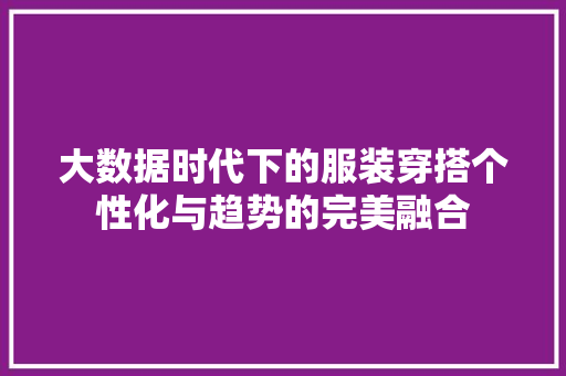 大数据时代下的服装穿搭个性化与趋势的完美融合