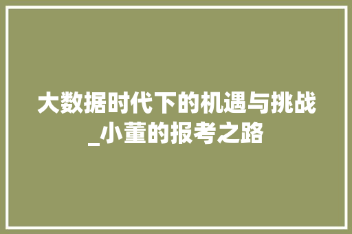 大数据时代下的机遇与挑战_小董的报考之路