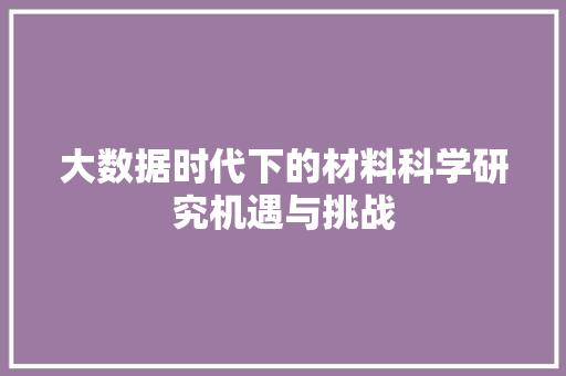 大数据时代下的材料科学研究机遇与挑战