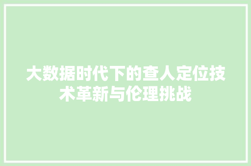 大数据时代下的查人定位技术革新与伦理挑战