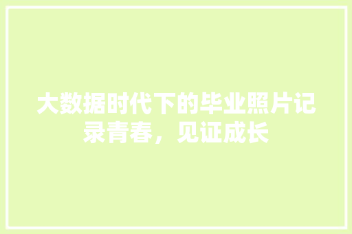 大数据时代下的毕业照片记录青春，见证成长 电脑基础