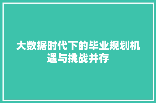 大数据时代下的毕业规划机遇与挑战并存 网络技术