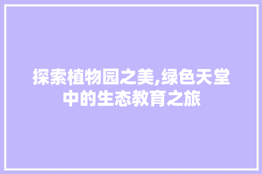 探索植物园之美,绿色天堂中的生态教育之旅 探索植物园之美,绿色天堂中的生态教育之旅 操作系统