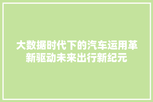 大数据时代下的汽车运用革新驱动未来出行新纪元 电脑基础