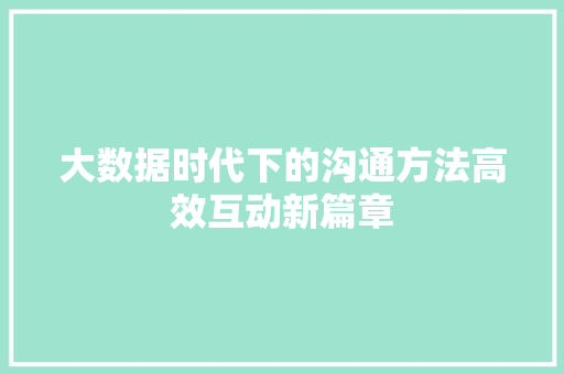 大数据时代下的沟通方法高效互动新篇章 网络技术