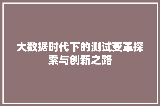 大数据时代下的测试变革探索与创新之路