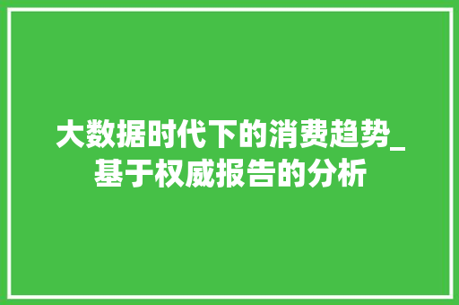 大数据时代下的消费趋势_基于权威报告的分析