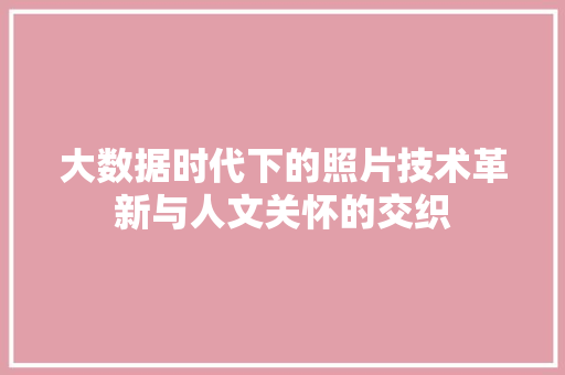 大数据时代下的照片技术革新与人文关怀的交织