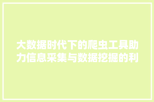 大数据时代下的爬虫工具助力信息采集与数据挖掘的利器
