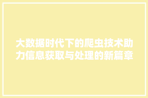 大数据时代下的爬虫技术助力信息获取与处理的新篇章