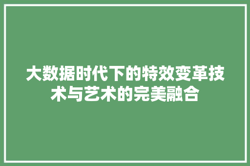 大数据时代下的特效变革技术与艺术的完美融合
