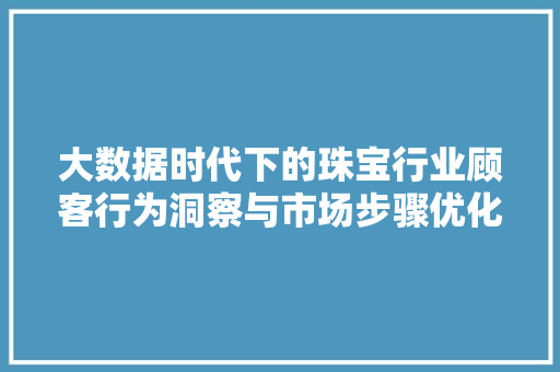 大数据时代下的珠宝行业顾客行为洞察与市场步骤优化 网络技术