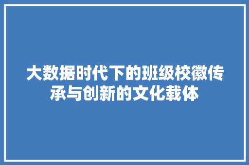 大数据时代下的班级校徽传承与创新的文化载体 编程语言