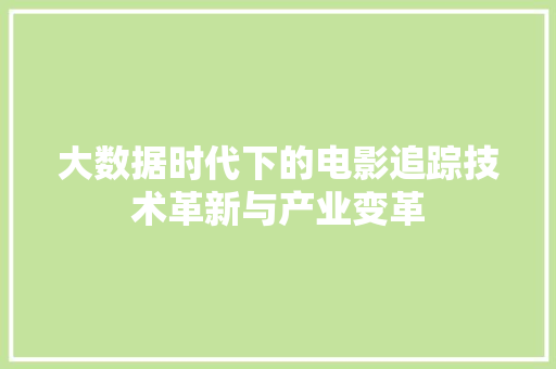 大数据时代下的电影追踪技术革新与产业变革
