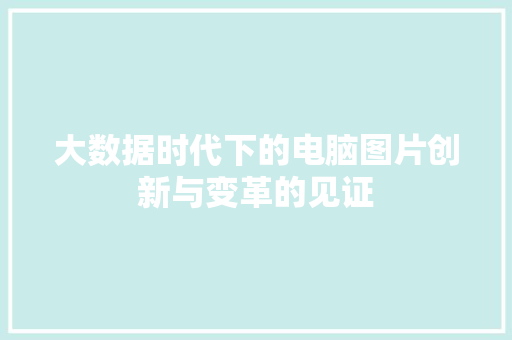 大数据时代下的电脑图片创新与变革的见证