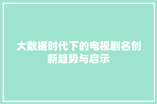 大数据时代下的电视剧名创新趋势与启示