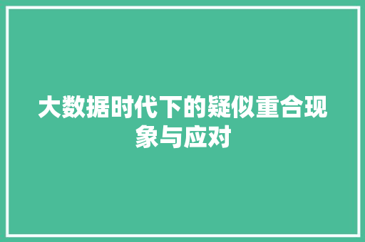 大数据时代下的疑似重合现象与应对