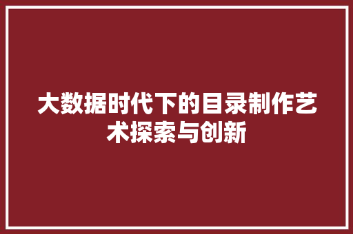 大数据时代下的目录制作艺术探索与创新