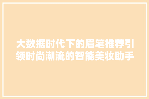 大数据时代下的眉笔推荐引领时尚潮流的智能美妆助手
