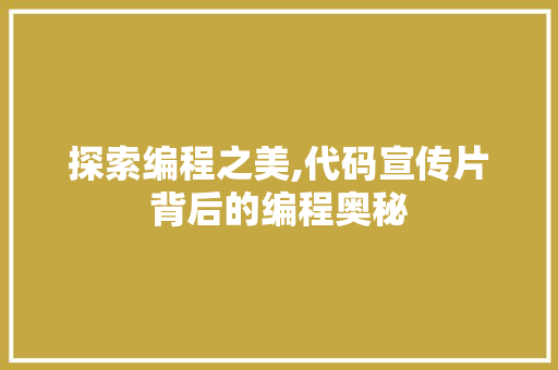探索编程之美,代码宣传片背后的编程奥秘 探索编程之美,代码宣传片背后的编程奥秘 电脑基础