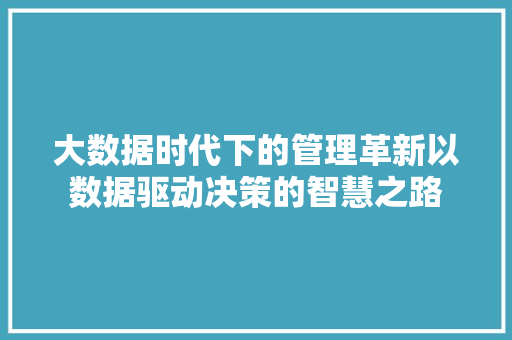 大数据时代下的管理革新以数据驱动决策的智慧之路
