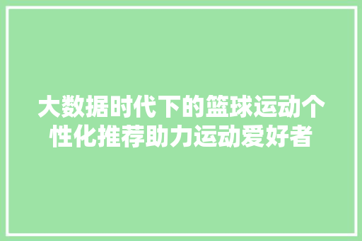 大数据时代下的篮球运动个性化推荐助力运动爱好者