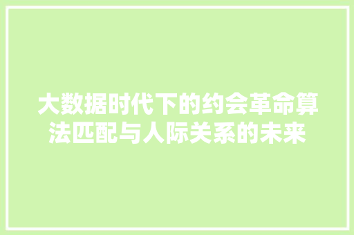 大数据时代下的约会革命算法匹配与人际关系的未来