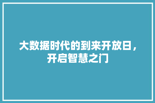 大数据时代的到来开放日，开启智慧之门