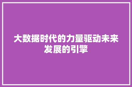 大数据时代的力量驱动未来发展的引擎