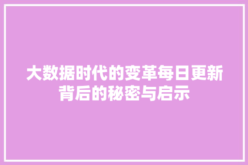 大数据时代的变革每日更新背后的秘密与启示