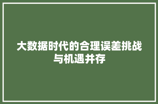 大数据时代的合理误差挑战与机遇并存 大数据时代的合理误差挑战与机遇并存
