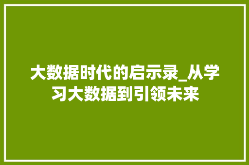 大数据时代的启示录_从学习大数据到引领未来 大数据时代的启示录_从学习大数据到引领未来