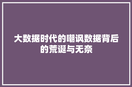大数据时代的嘲讽数据背后的荒诞与无奈