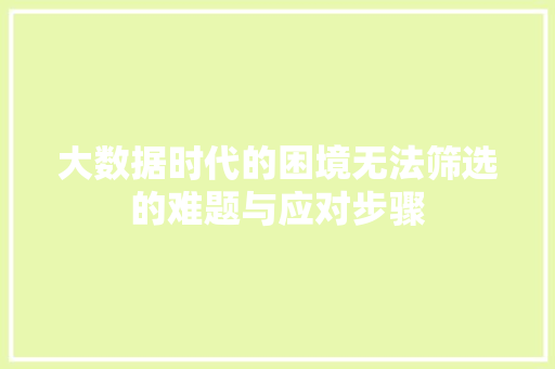 大数据时代的困境无法筛选的难题与应对步骤