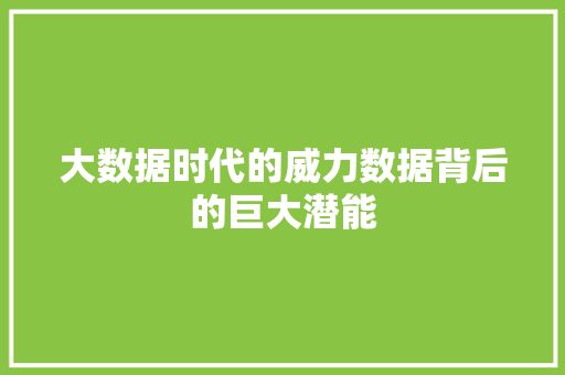 大数据时代的威力数据背后的巨大潜能