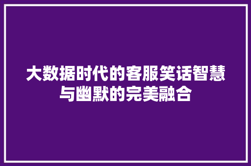 大数据时代的客服笑话智慧与幽默的完美融合