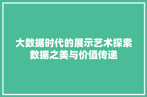大数据时代的展示艺术探索数据之美与价值传递